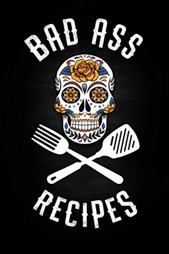 Bad Ass Recipes: Blank Cookbook To Write In For Men And Women - Kitchen Chef Flower Sugar Skull - Master Cook Cooking Notebook