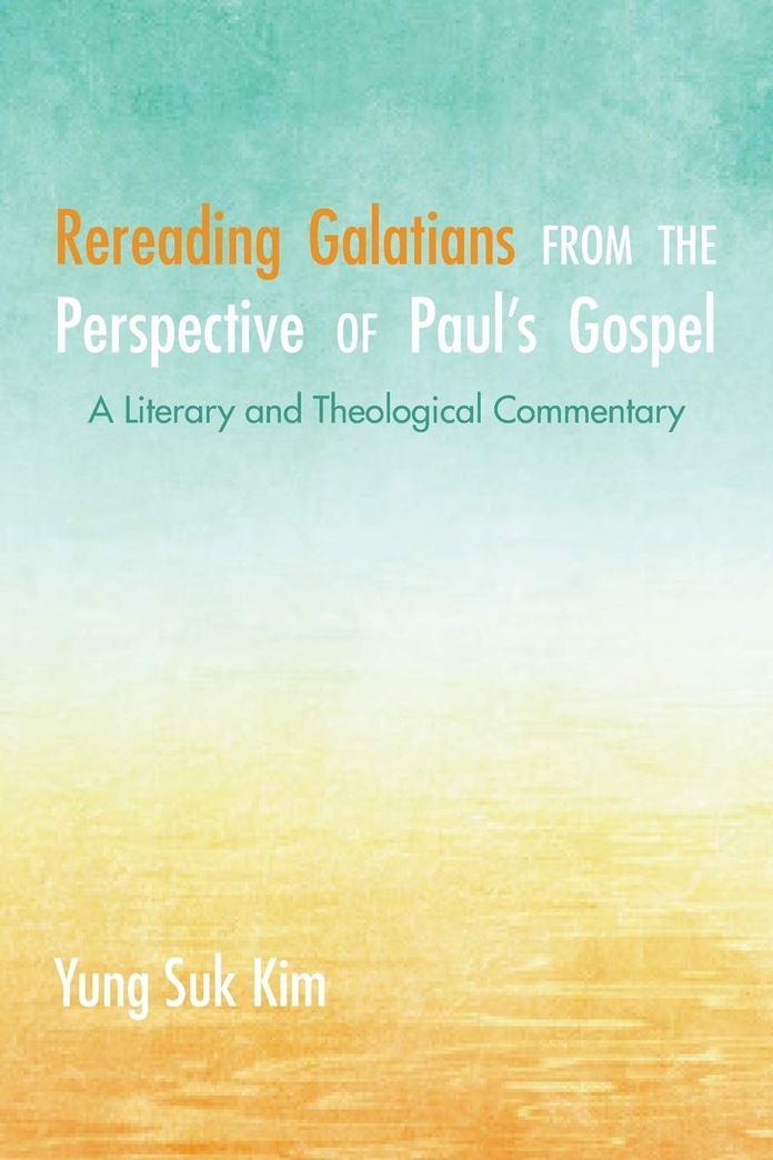 Rereading Galatians from the Perspective of Paul's Gospel: A Literary and Theological Commentary
