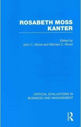 Rosabeth M. Kanter (Critical Evaluations in Business and Management)