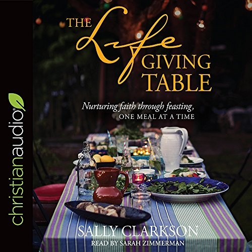 The Lifegiving Table: Nurturing Faith through Feasting, One Meal at a Time by Sally Clarkson [Audio CD]