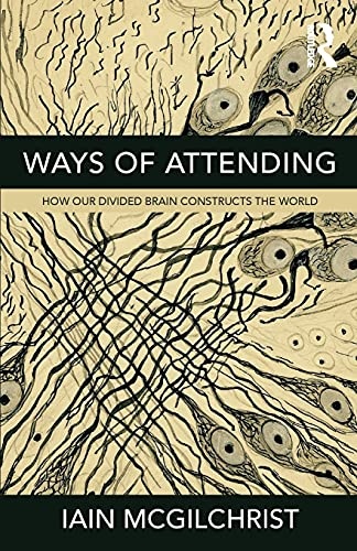 Ways of Attending: How our Divided Brain Constructs the World