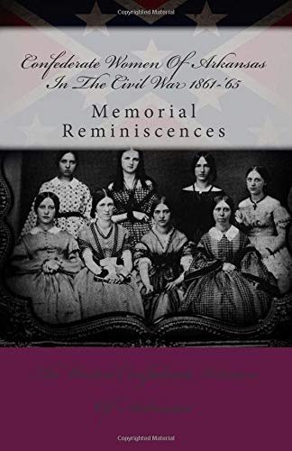 Confederate Women Of Arkansas In The Civil War 1861-'65: Memorial Reminiscences