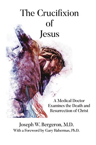 The Crucifixion of Jesus: A Medical Doctor Examines the Death and Resurrection of Christ