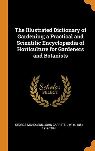 The Illustrated Dictionary of Gardening; A Practical and Scientific EncyclopÃ¦dia of Horticulture for Gardeners and Botanists