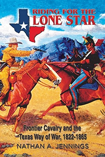 Riding for the Lone Star: Frontier Cavalry and the Texas Way of War, 1822-1865 (American Military Studies)