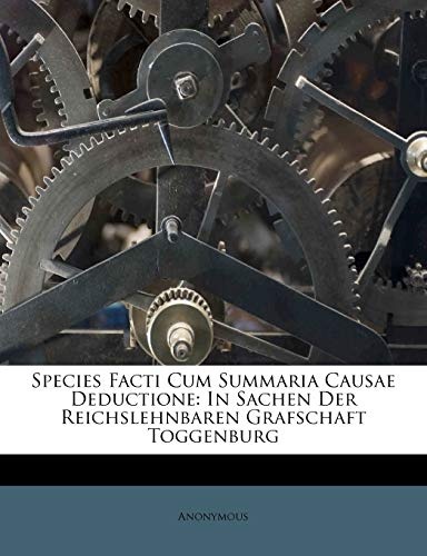 Species Facti Cum Summaria Causae Deductione: In Sachen Der Reichslehnbaren Grafschaft Toggenburg (German Edition)