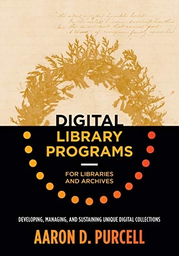 Digital Library Programs for Libraries and Archives: Developing, Managing, and Sustaining Unique Digital Collections