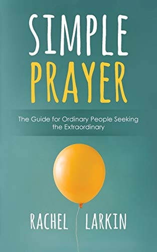 Simple Prayer: The Guide for Ordinary People Seeking the Extraordinary