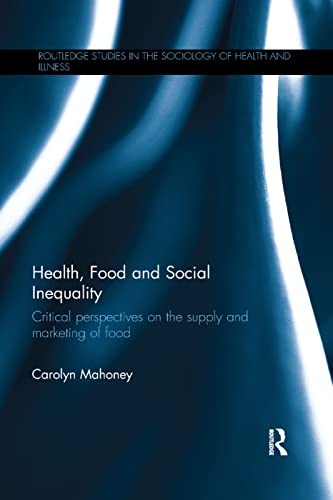 Health, Food and Social Inequality: Critical Perspectives on the Supply and Marketing of Food (Routledge Studies in the Sociology of Health and Illness)