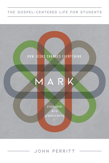 Mark: How Jesus Changes Everything, Study Guide with Leader's Notes (The Gospel-Centered Life for Students Series)