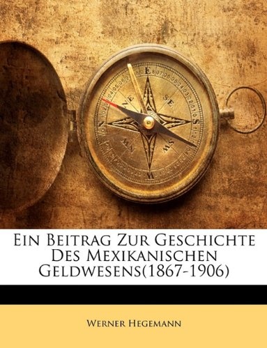 Ein Beitrag Zur Geschichte Des Mexikanischen Geldwesens(1867-1906) (German Edition)