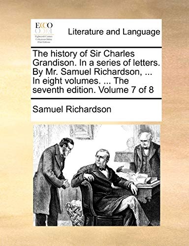 The history of Sir Charles Grandison. In a series of letters. By Mr. Samuel Richardson, ... In eight volumes. ... The seventh edition. Volume 7 of 8