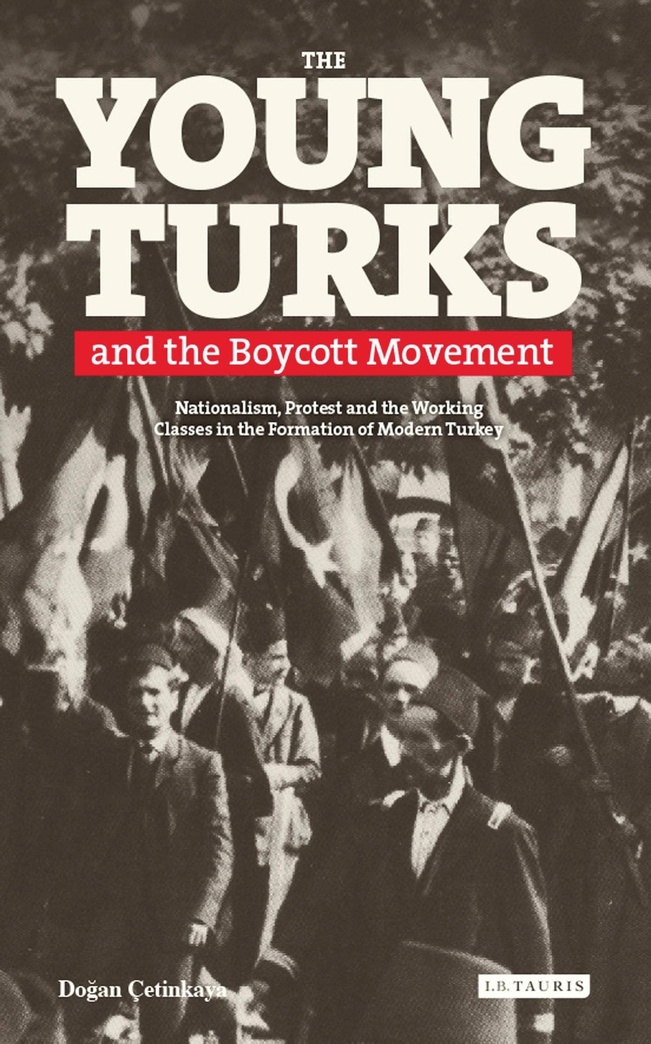 The Young Turks and the Boycott Movement: Nationalism, Protest and the Working Classes in the Formation of Modern Turkey
