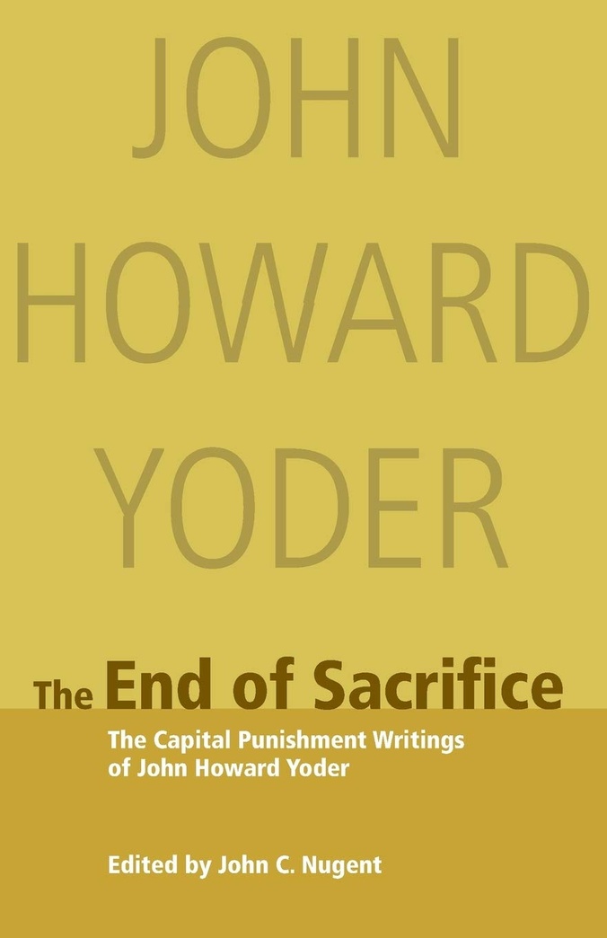 The End of Sacrifice: The Capital Punishment Writings of John Howard Yoder