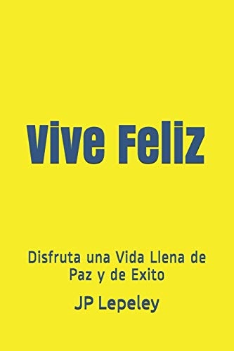 Vive Feliz: Disfruta una Vida Llena de Paz y de Exito (Spanish Edition)