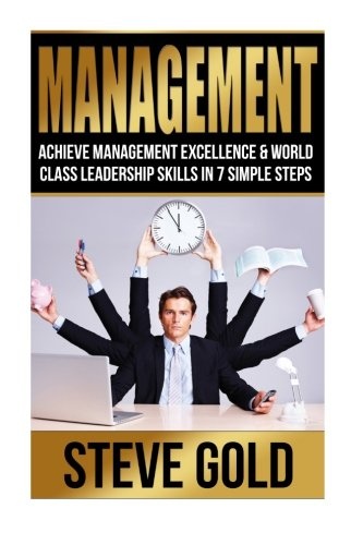 Management: Achieve Management Excellence & World Class Leadership Skills In 7 Simple Steps (Business Mastery)
