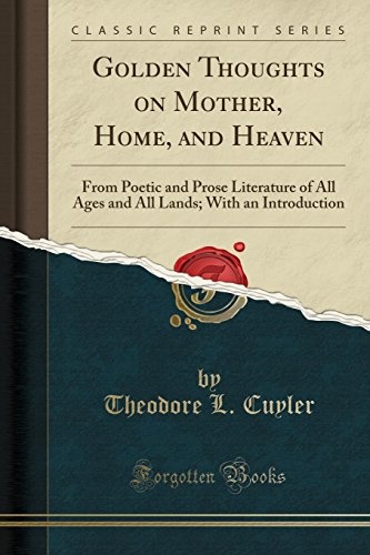 Golden Thoughts on Mother, Home, and Heaven: From Poetic and Prose Literature of All Ages and All Lands; With an Introduction (Classic Reprint)