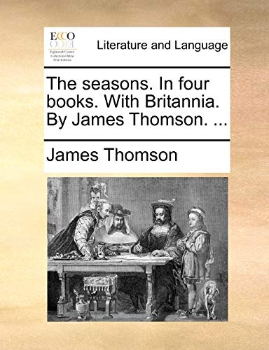 The seasons. In four books. With Britannia. By James Thomson. ...