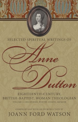 Selected Spiritual Writings of Anne Dutton: Eighteenth-Century, British-Baptist, Woman Theologian Volume 2--Discourses, Poetry, Hymns, Memoir (Baptists)