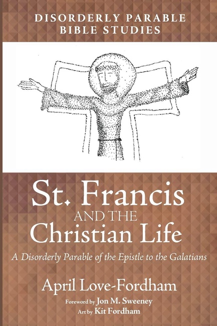 St. Francis and the Christian Life: A Disorderly Parable of the Epistle to the Galatians (Disorderly Parable Bible Study)