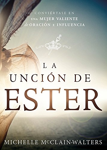 La UnciÃ³n de Ester: ConviÃ©rtase en una mujer valiente de oraciÃ³n e influencia (Spanish Edition)