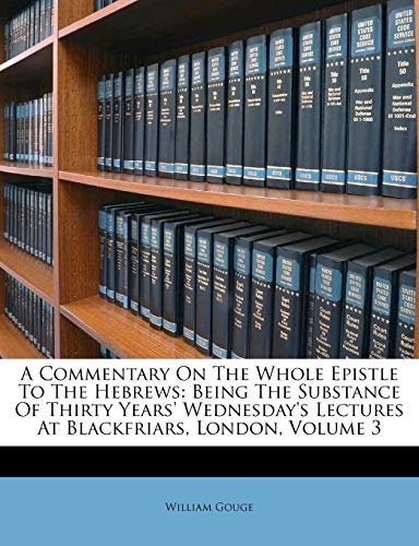 A Commentary On The Whole Epistle To The Hebrews: Being The Substance Of Thirty Years' Wednesday's Lectures At Blackfriars, London, Volume 3