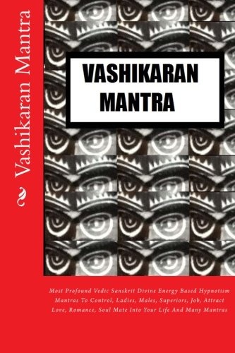 Vashikaran Mantra: Most Profound Vedic Sanskrit Divine Energy Based Hypnotism Mantras To Control, Ladies, Males, Superiors, Job, Attract Love, Romance, Soul Mate Into Your Life And Many Mantras