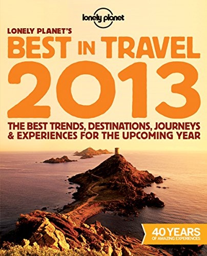 Lonely Planet's 2013 Best in Travel: The Best Trends, Destinations, Journeys & Experiences for the Upcoming Year (General Reference)
