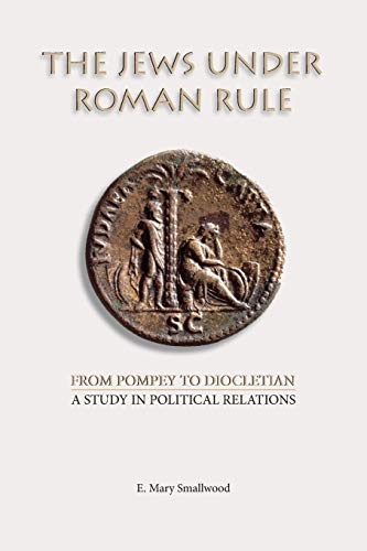 The Jews under Roman Rule: From Pompey to Diocletian: A Study in Political Relations