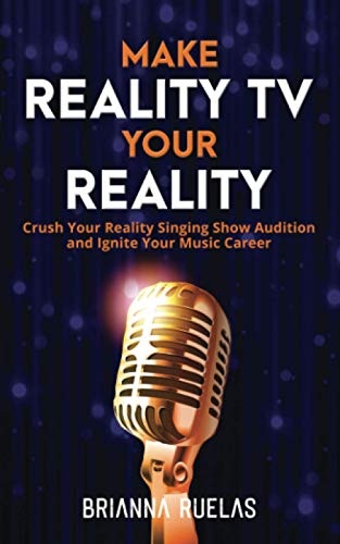 Make Reality TV Your Reality: Crush Your Reality Singing Show Audition and Ignite Your Music Career