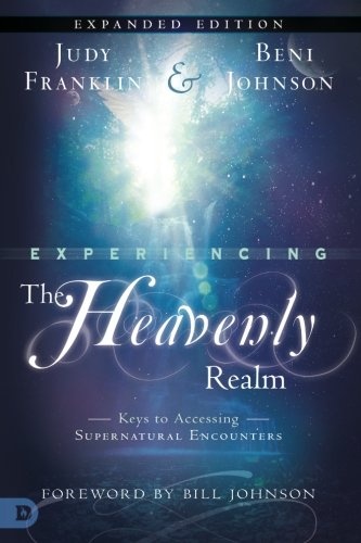 Experiencing the Heavenly Realm Expanded Edition: Keys to Accessing Supernatural Encounters
