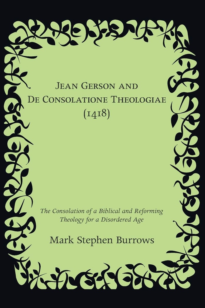 Jean Gerson and De Consolatione Theologiae (1418): The Consolation of a Biblical and Reforming Theology for a Disordered Age