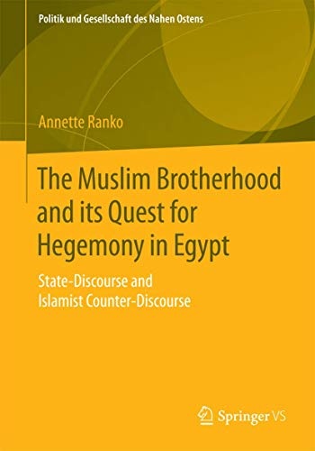 The Muslim Brotherhood and its Quest for Hegemony in Egypt: State-Discourse and Islamist Counter-Discourse (Politik und Gesellschaft des Nahen Ostens)