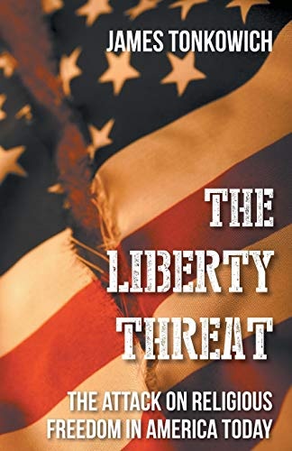 The Liberty Threat: The Attack On Religious Freedom In America Today