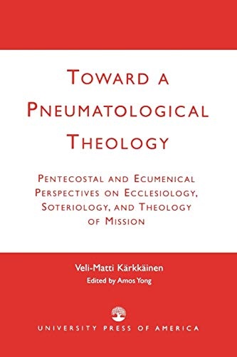 Toward a Pneumatological Theology: Pentecostal and Ecumenical Perspectives on Ecclesiology, Soteriology, and Theology of Mission