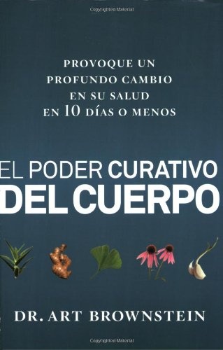 El Poder Curativo del Cuerpo: Provoque un profundo cambio en su salud en 10 dias o menos (Spanish Edition)