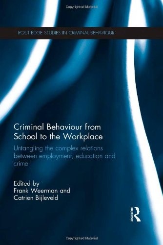 Criminal Behaviour from School to the Workplace: Untangling the Complex Relations Between Employment, Education and Crime (Routledge Studies in Criminal Behaviour)