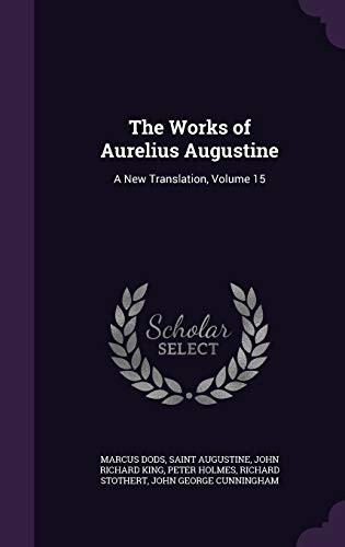 The Works of Aurelius Augustine: A New Translation, Volume 15