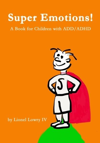Super Emotions! A Book for Children with ADD/ADHD: Created especially for children, emotional age 2-8, Super Emotions! teaches kids how to control ... emotions, not only surviving but thriving