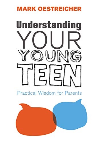 Understanding Your Young Teen: Practical Wisdom for Parents