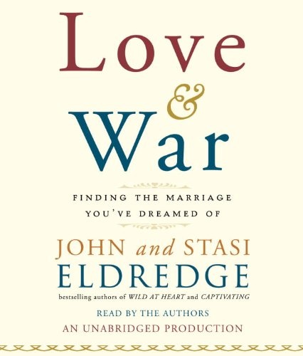 Love and War: Finding the Marriage You've Dreamed Of by John Eldredge, Stasi Eldredge [Audio CD]
