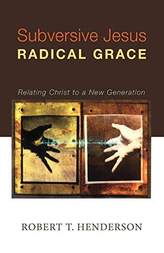 Subversive Jesus Radical Grace: Relating Christ to a New Generation