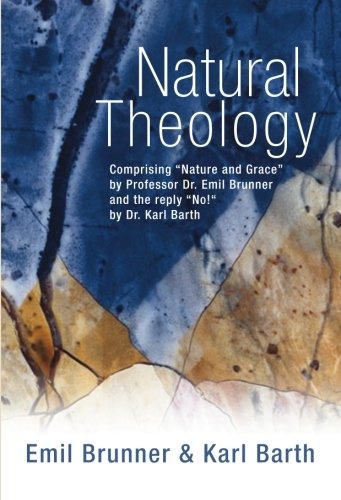 Natural Theology: Comprising Nature and Grace by Professor Dr. Emil Brunner and the reply No! by Dr. Karl Barth
