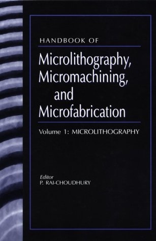 Handbook of Microlithography, Micromachining, and Microfabrication. Volume 1: Microlithography (SPIE Press Monograph Vol. PM39)