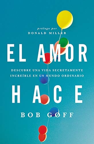 El amor hace: Descubre una vida secretamente increÃ­ble en un mundo ordinario (Spanish Edition)