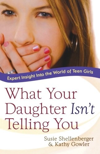 What Your Daughter Isn't Telling You: Expert Insight Into the World of Teen Girls