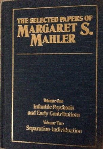 The Selected Papers of Margaret S. Mahler: Vol. 1: Infantile Psychosis & Early Contributions