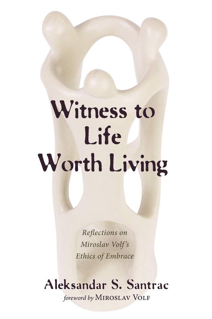 Witness to Life Worth Living: Reflections on Miroslav Volf's Ethics of Embrace