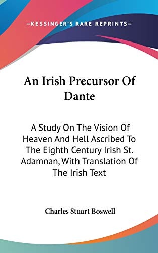 An Irish Precursor Of Dante: A Study On The Vision Of Heaven And Hell Ascribed To The Eighth Century Irish St. Adamnan, With Translation Of The Irish Text