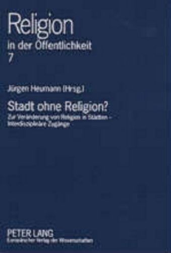 Stadt ohne Religion?: Zur VerÃ¤nderung von Religion in StÃ¤dten â InterdisziplinÃ¤re ZugÃ¤nge (Religion in der Ãffentlichkeit) (German Edition)